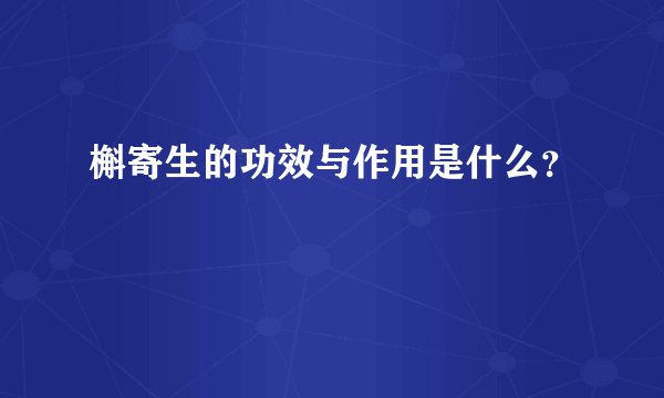 槲寄生的功效与作用是什么？