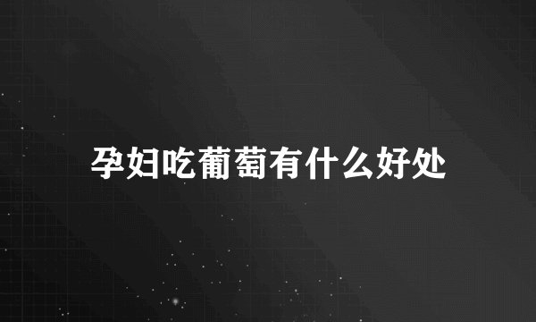 孕妇吃葡萄有什么好处