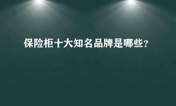 保险柜十大知名品牌是哪些？