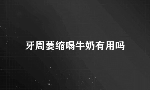 牙周萎缩喝牛奶有用吗