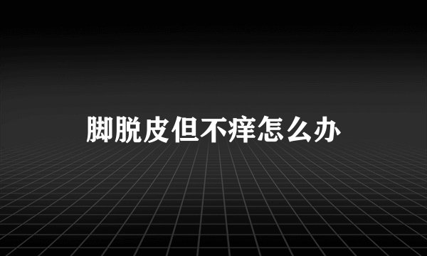 脚脱皮但不痒怎么办