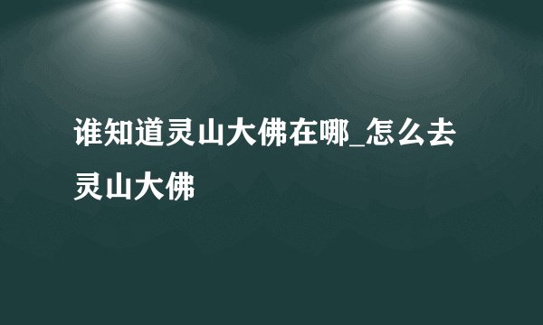 谁知道灵山大佛在哪_怎么去灵山大佛