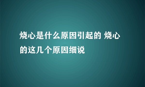 烧心是什么原因引起的 烧心的这几个原因细说