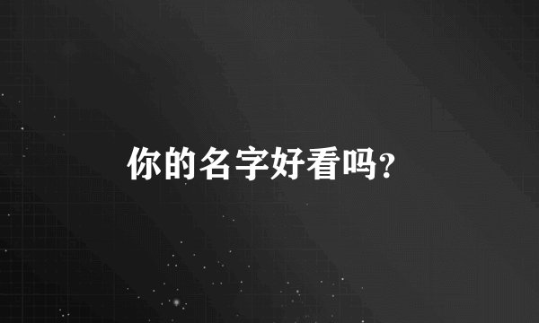 你的名字好看吗?