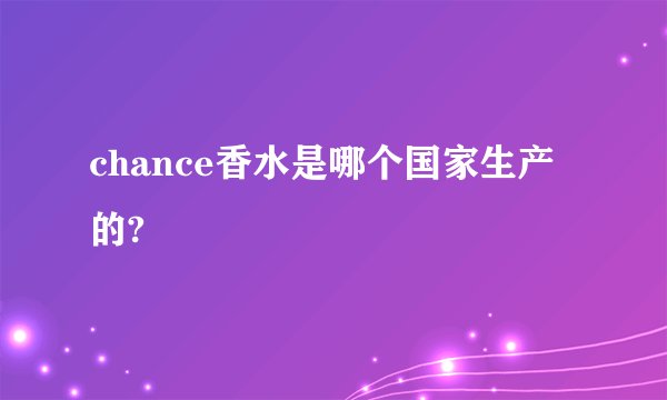 chance香水是哪个国家生产的?