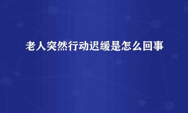 老人突然行动迟缓是怎么回事