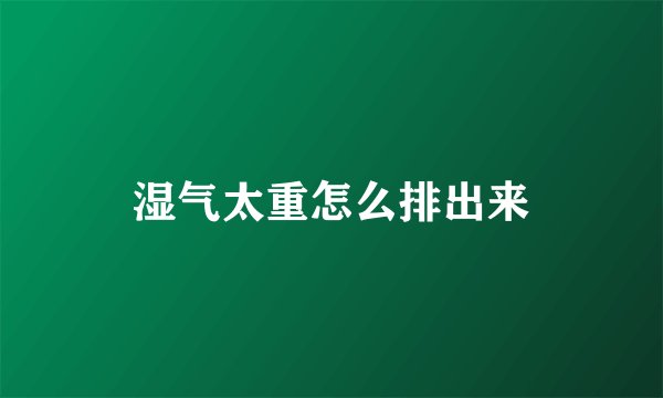 湿气太重怎么排出来