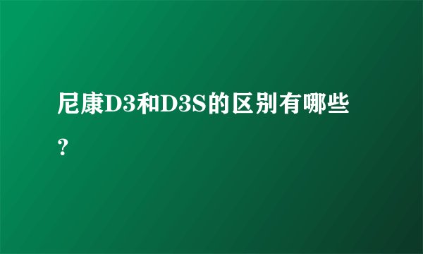 尼康D3和D3S的区别有哪些?