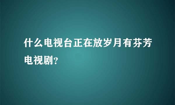 什么电视台正在放岁月有芬芳电视剧？