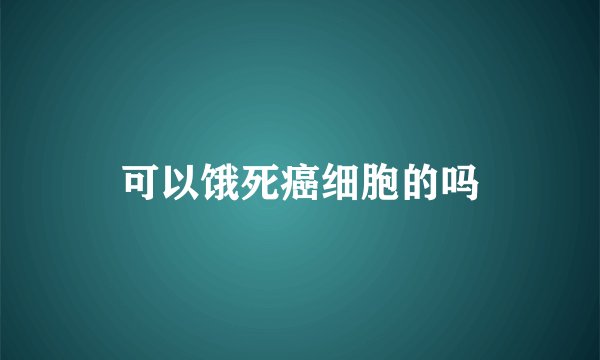 可以饿死癌细胞的吗