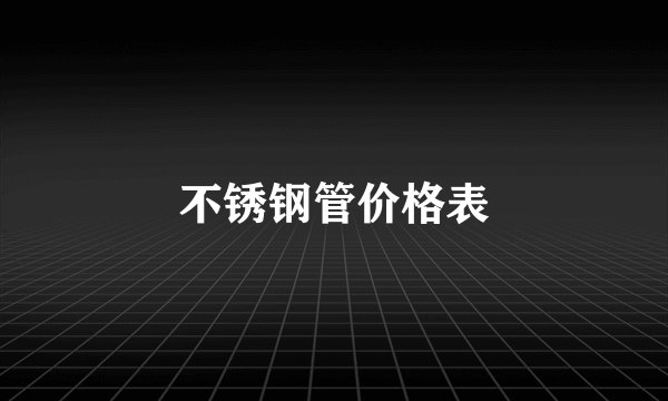 不锈钢管价格表