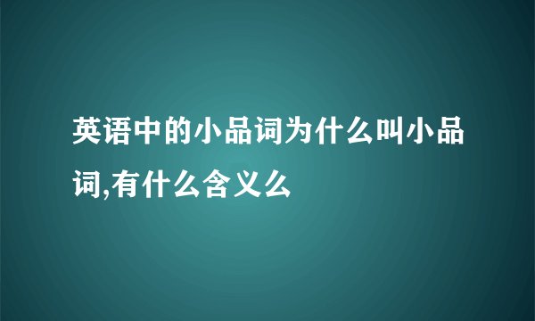 英语中的小品词为什么叫小品词,有什么含义么