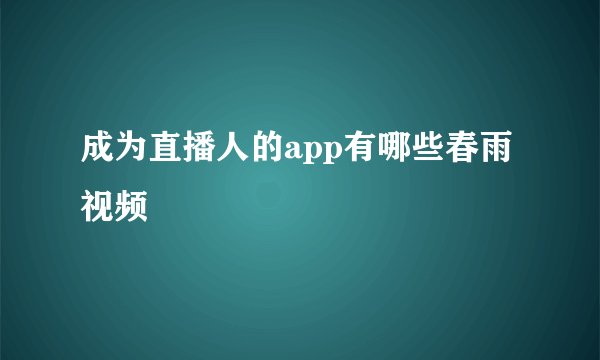 成为直播人的app有哪些春雨视频