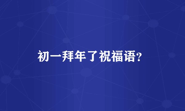 初一拜年了祝福语？