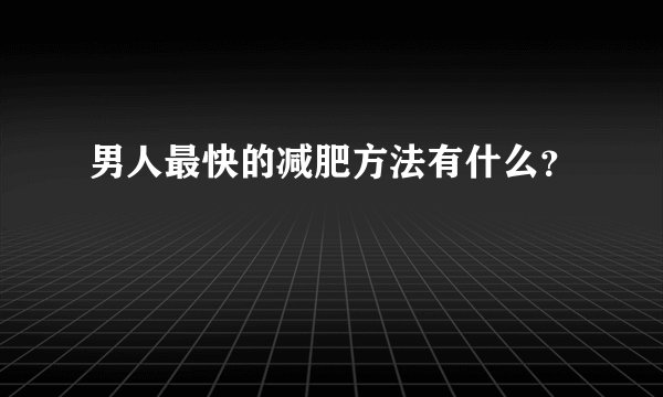 男人最快的减肥方法有什么？