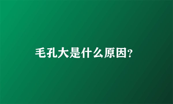 毛孔大是什么原因？