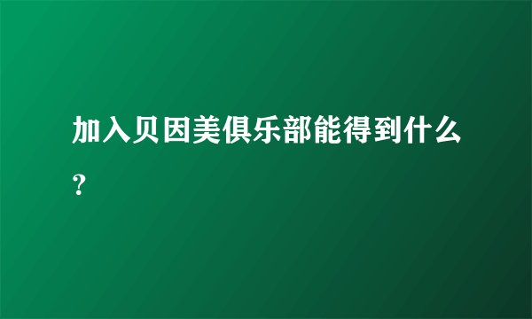 加入贝因美俱乐部能得到什么？