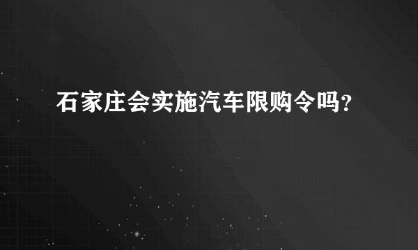 石家庄会实施汽车限购令吗？