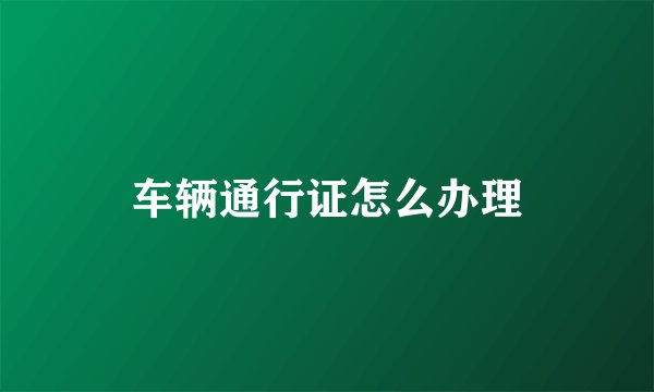 车辆通行证怎么办理