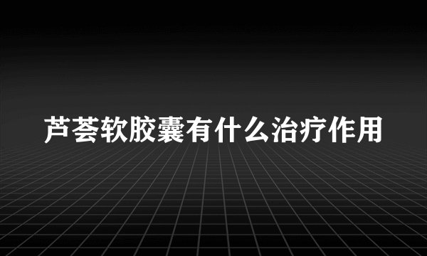 芦荟软胶囊有什么治疗作用