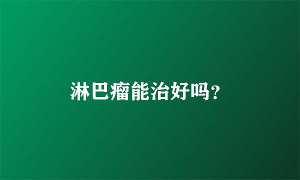 淋巴瘤能治好吗?