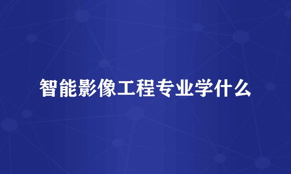 智能影像工程专业学什么