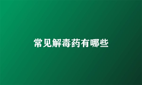 常见解毒药有哪些