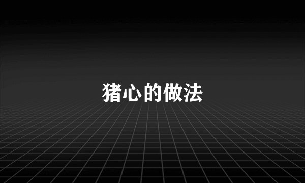 猪心的做法