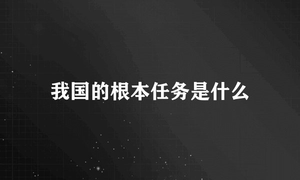 我国的根本任务是什么