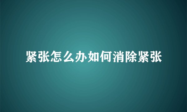 紧张怎么办如何消除紧张