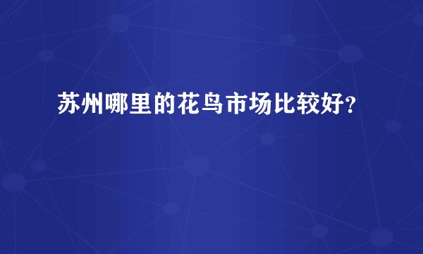 苏州哪里的花鸟市场比较好？