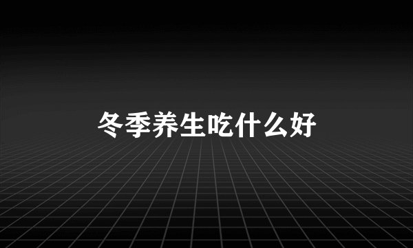 冬季养生吃什么好