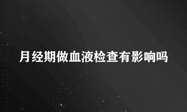 月经期做血液检查有影响吗