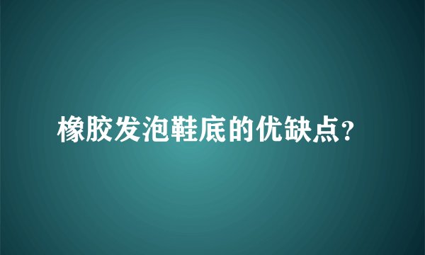橡胶发泡鞋底的优缺点？