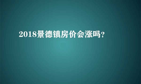 2018景德镇房价会涨吗？