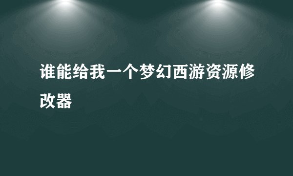 谁能给我一个梦幻西游资源修改器