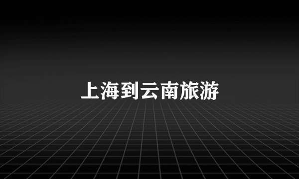 上海到云南旅游
