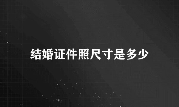 结婚证件照尺寸是多少