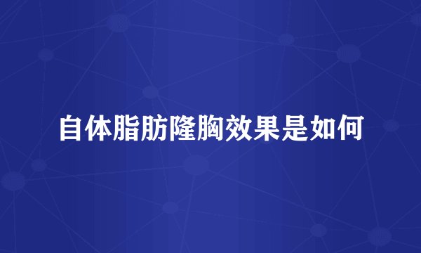 自体脂肪隆胸效果是如何