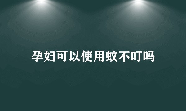 孕妇可以使用蚊不叮吗