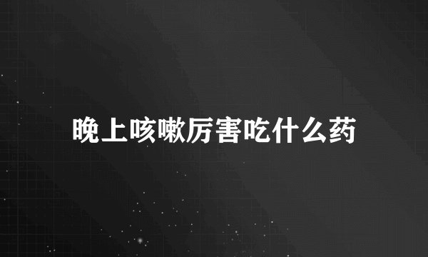 晚上咳嗽厉害吃什么药