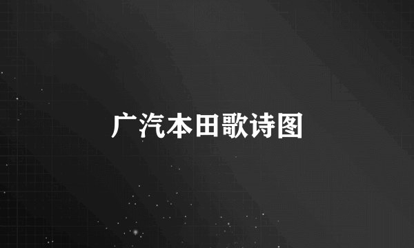 广汽本田歌诗图