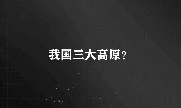 我国三大高原？
