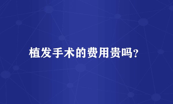 植发手术的费用贵吗？