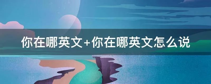 你在哪英文 你在哪英文怎么说