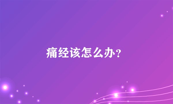 痛经该怎么办?