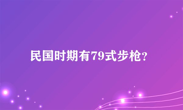 民国时期有79式步枪？