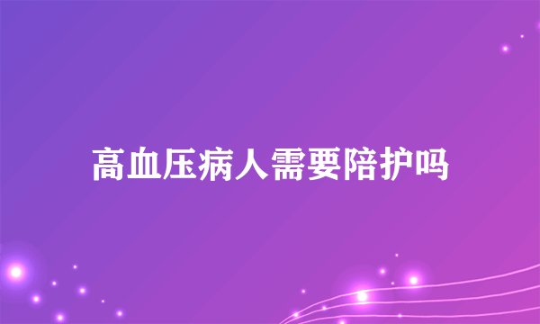 高血压病人需要陪护吗