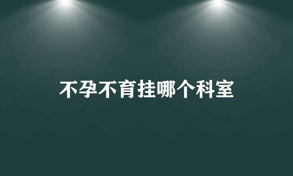 不孕不育挂哪个科室