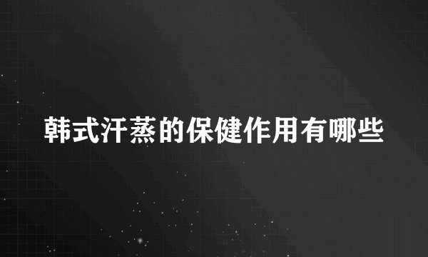 韩式汗蒸的保健作用有哪些